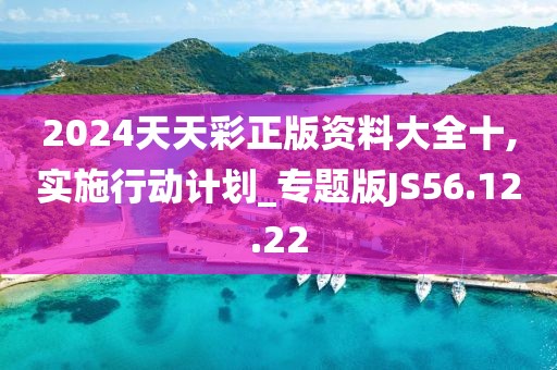 2024天天彩正版资料大全十,实施行动计划_专题版JS56.12.22