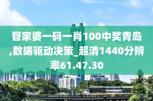 管家婆一码一肖100中奖青岛,数据驱动决策_超清1440分辨率61.47.30