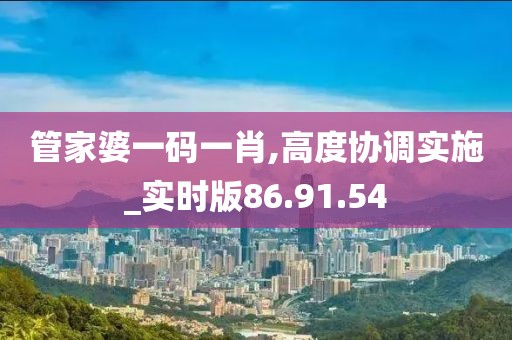 管家婆一码一肖,高度协调实施_实时版86.91.54