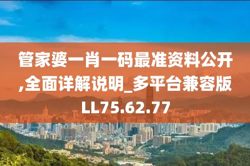 管家婆一肖一码最准资料公开,全面详解说明_多平台兼容版LL75.62.77