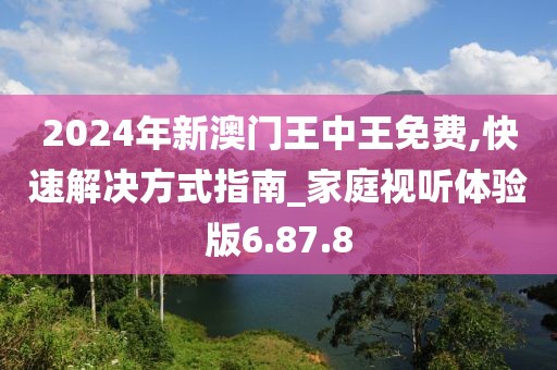 2024年新澳门王中王免费,快速解决方式指南_家庭视听体验版6.87.8