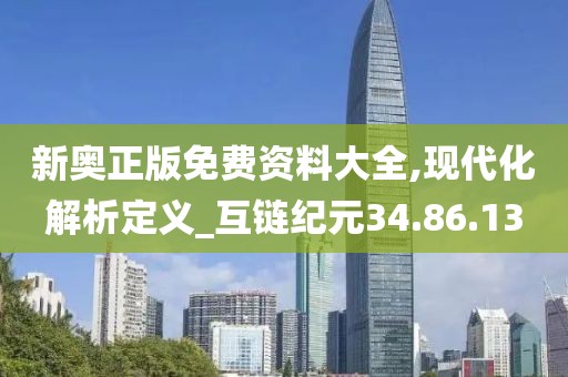 新奥正版免费资料大全,现代化解析定义_互链纪元34.86.13