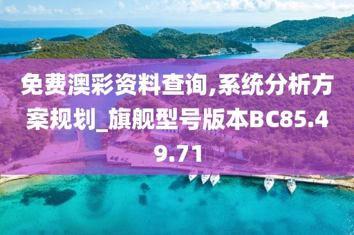 免费澳彩资料查询,系统分析方案规划_旗舰型号版本BC85.49.71