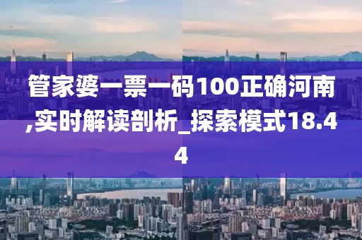 管家婆一票一码100正确河南,实时解读剖析_探索模式18.44
