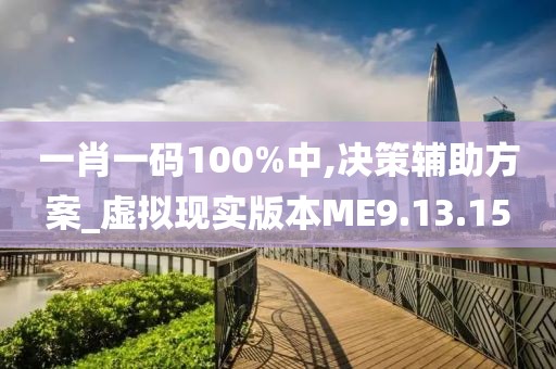 一肖一码100%中,决策辅助方案_虚拟现实版本ME9.13.15