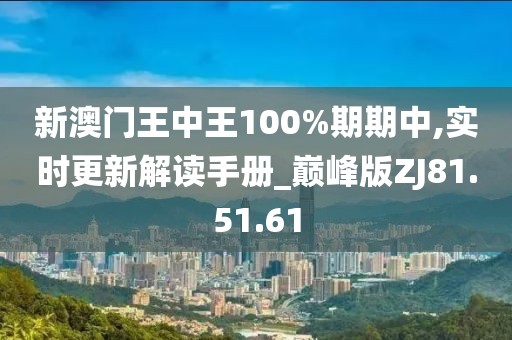 新澳门王中王100%期期中,实时更新解读手册_巅峰版ZJ81.51.61
