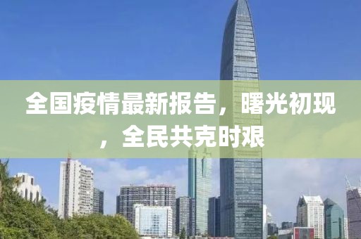 全国疫情最新报告，曙光初现，全民共克时艰