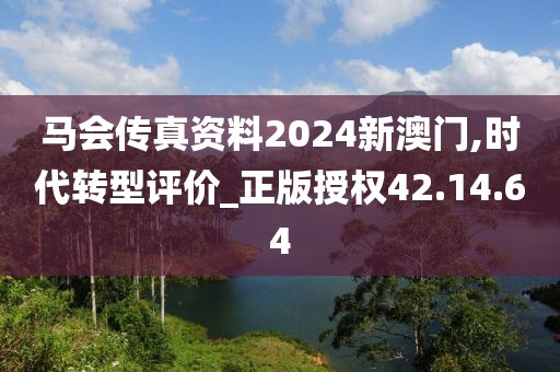 马会传真资料2024新澳门,时代转型评价_正版授权42.14.64