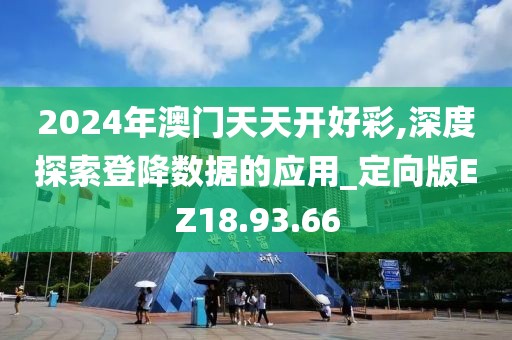 2024年澳门天天开好彩,深度探索登降数据的应用_定向版EZ18.93.66