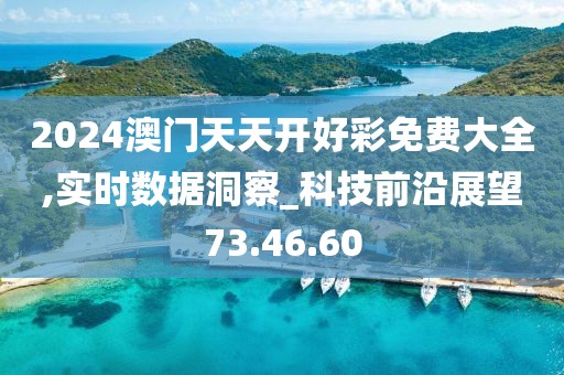 2024澳门天天开好彩免费大全,实时数据洞察_科技前沿展望73.46.60