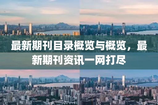 最新期刊目录概览与概览，最新期刊资讯一网打尽