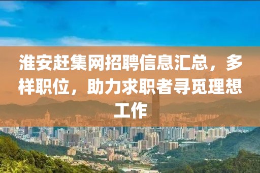 淮安赶集网招聘信息汇总，多样职位，助力求职者寻觅理想工作