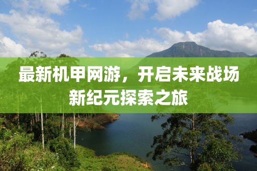 最新机甲网游，开启未来战场新纪元探索之旅
