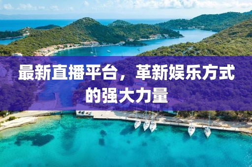 最新直播平台，革新娱乐方式的强大力量