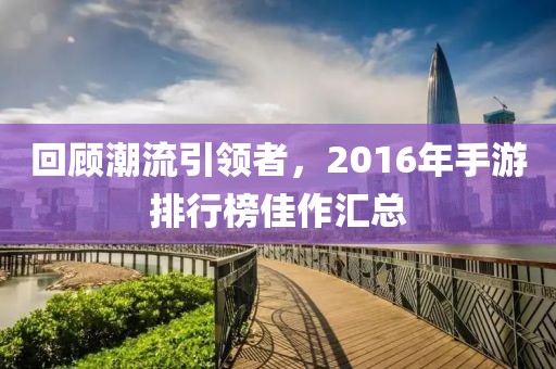 回顾潮流引领者，2016年手游排行榜佳作汇总