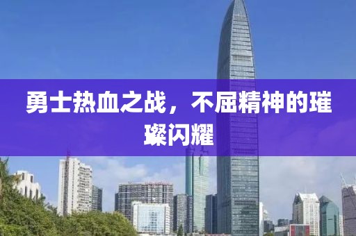 勇士热血之战，不屈精神的璀璨闪耀