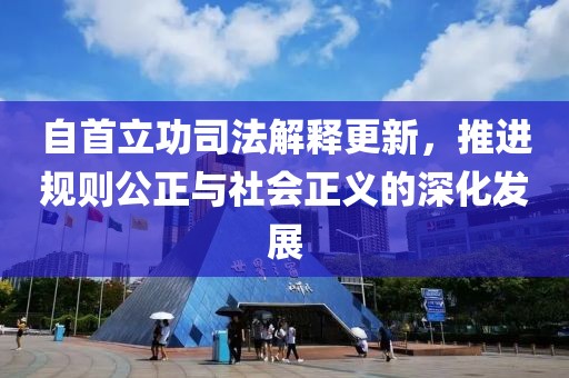 自首立功司法解释更新，推进规则公正与社会正义的深化发展