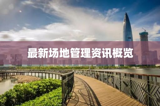 最新场地管理资讯概览