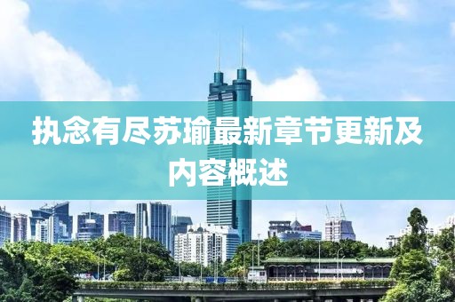 执念有尽苏瑜最新章节更新及内容概述