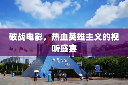 破战电影，热血英雄主义的视听盛宴