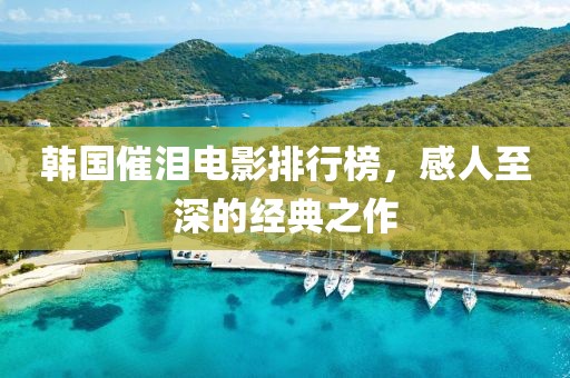 韩国催泪电影排行榜，感人至深的经典之作