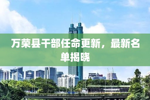万荣县干部任命更新，最新名单揭晓