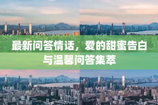 最新问答情话，爱的甜蜜告白与温馨问答集萃