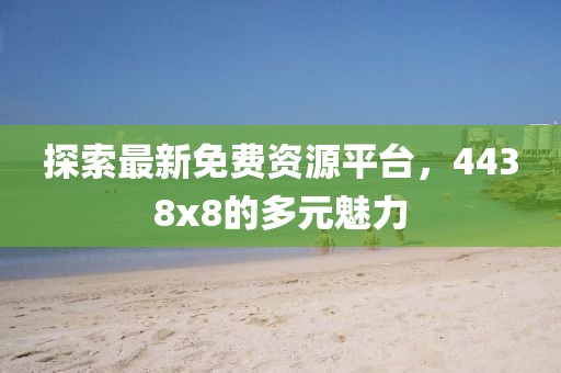 探索最新免费资源平台，4438x8的多元魅力