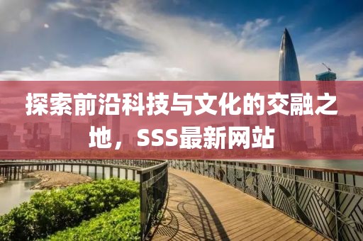 探索前沿科技与文化的交融之地，SSS最新网站