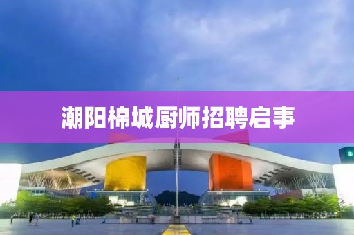 潮阳棉城厨师招聘启事