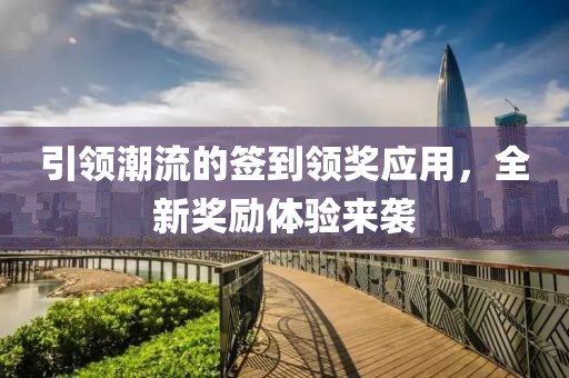 引领潮流的签到领奖应用，全新奖励体验来袭