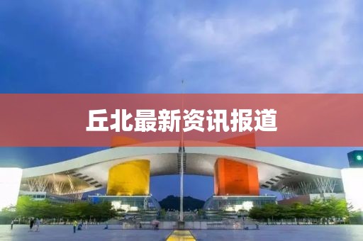 丘北最新资讯报道