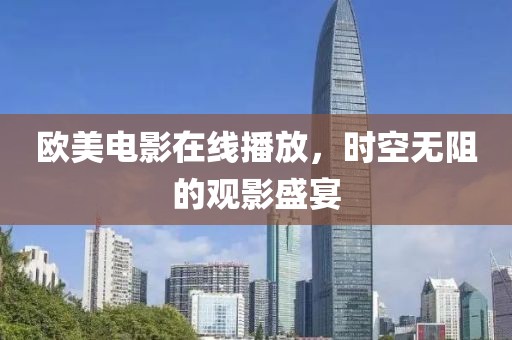 欧美电影在线播放，时空无阻的观影盛宴