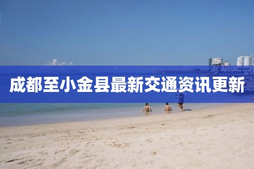 成都至小金县最新交通资讯更新