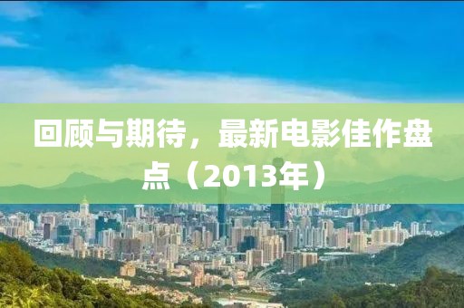 回顾与期待，最新电影佳作盘点（2013年）