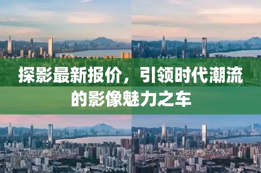 探影最新报价，引领时代潮流的影像魅力之车