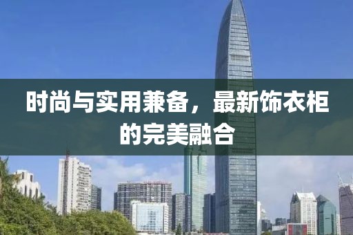 时尚与实用兼备，最新饰衣柜的完美融合