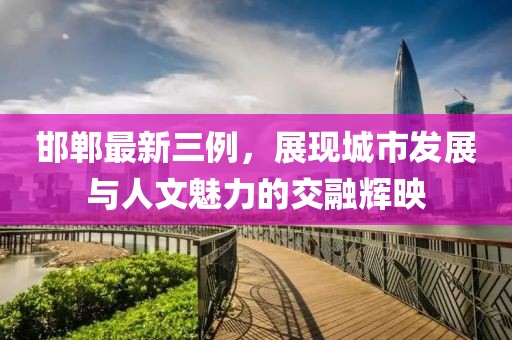 邯郸最新三例，展现城市发展与人文魅力的交融辉映