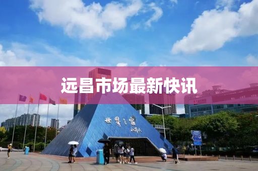 远昌市场最新快讯