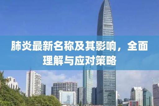 肺炎最新名称及其影响，全面理解与应对策略