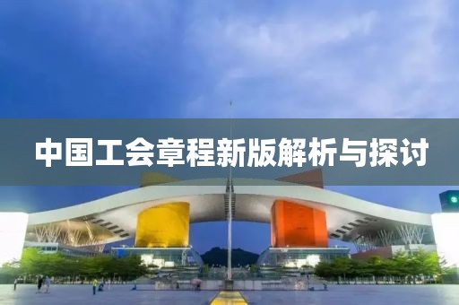 中国工会章程新版解析与探讨