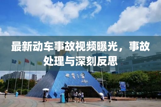 最新动车事故视频曝光，事故处理与深刻反思