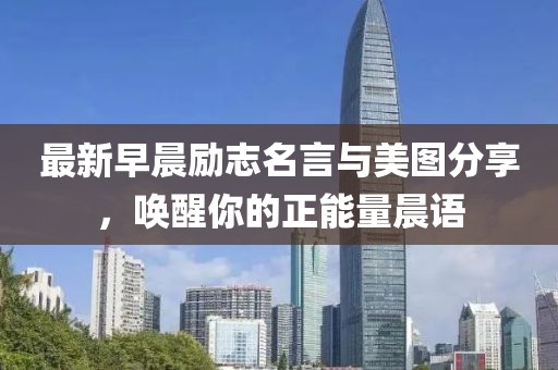 最新早晨励志名言与美图分享，唤醒你的正能量晨语