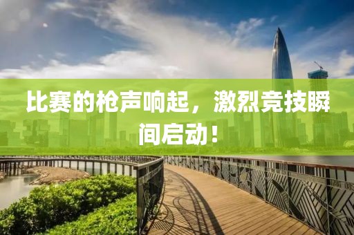 比赛的枪声响起，激烈竞技瞬间启动！
