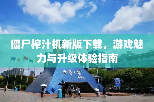 僵尸榨汁机新版下载，游戏魅力与升级体验指南