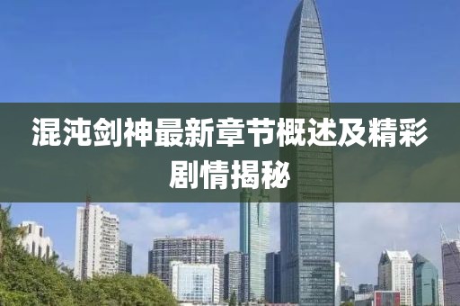 混沌剑神最新章节概述及精彩剧情揭秘