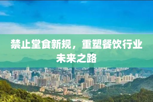禁止堂食新规，重塑餐饮行业未来之路
