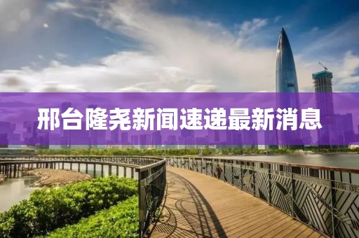 邢台隆尧新闻速递最新消息