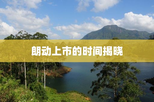 朗动上市的时间揭晓