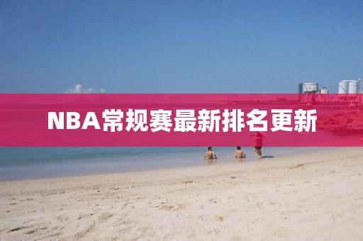 NBA常规赛最新排名更新